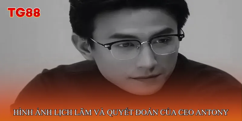 Hình ảnh lịch lãm và quyết đoán của CEO Antony