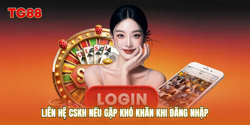 Liên hệ CSKH nếu gặp khó khăn khi đăng nhập để được hỗ trợ 24/7