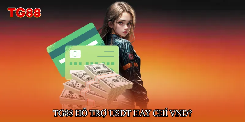 TG88 hỗ trợ USDT hay chỉ VNĐ?